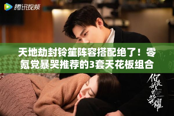 天地劫封铃笙阵容搭配绝了！零氪党暴哭推荐的3套天花板组合