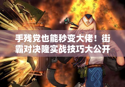 手残党也能秒变大佬！街霸对决隆实战技巧大公开